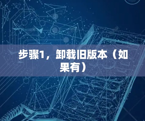 步骤1,卸载旧版本(如果有) 步骤1,卸载旧版本(如果有)