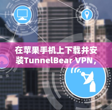 在苹果手机上下载并安装TunnelBear VPN,可以按照以下步骤操作 在苹果手机上下载并安装TunnelBear VPN,可以按照以下步骤操作
