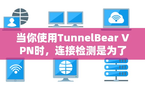 当你使用TunnelBear VPN时,连接检测是为了确保你可以连接到可用的服务器,以提供稳定和可靠的网络服务。以下是解决TunnelBear VPN节点连接检测问题的步骤 当你使用TunnelBear VPN时,连接检测是为了确保你可以连接到可用的服务器,以提供稳定和可靠的网络服务。以下是解决TunnelBear VPN节点连接检测问题的步骤