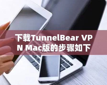 下载TunnelBear VPN Mac版的步骤如下 下载TunnelBear VPN Mac版的步骤如下