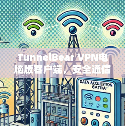 TunnelBear VPN电脑版客户端,安全通信的技术解析 TunnelBear VPN电脑版客户端,安全通信的技术解析