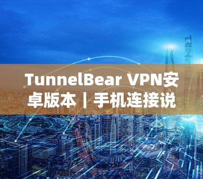 TunnelBear VPN安卓版本|手机连接说明 TunnelBear VPN安卓版本|手机连接说明