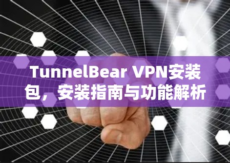 TunnelBear VPN安装包,安装指南与功能解析 TunnelBear VPN安装包,安装指南与功能解析
