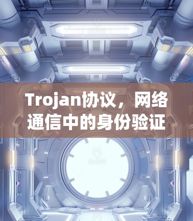 Trojan协议,网络通信中的身份验证机制 Trojan协议,网络通信中的身份验证机制