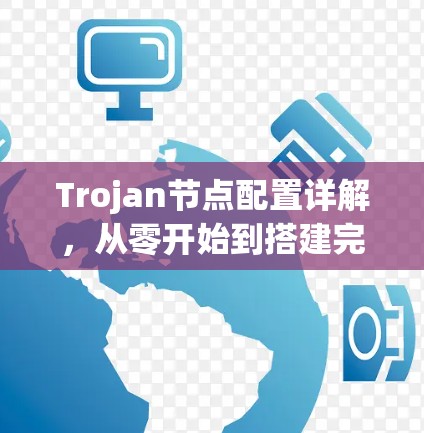Trojan节点配置详解,从零开始到搭建完全掌握 Trojan节点配置详解,从零开始到搭建完全掌握