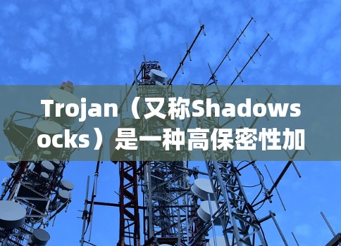 Trojan(又称Shadowsocks)是一种高保密性加密通信协议,常用于安全访问互联网资源,避免网络监控和封锁。以下是一些推荐的Trojan机场和相关工具 Trojan(又称Shadowsocks)是一种高保密性加密通信协议,常用于安全访问互联网资源,避免网络监控和封锁。以下是一些推荐的Trojan机场和相关工具