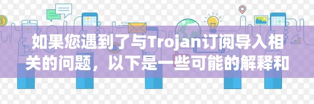 如果您遇到了与Trojan订阅导入相关的问题,以下是一些可能的解释和解决方法 如果您遇到了与Trojan订阅导入相关的问题,以下是一些可能的解释和解决方法