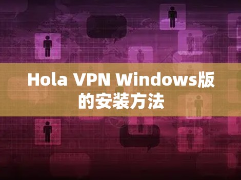 Hola VPN Windows版的安装方法 Hola VPN Windows版的安装方法