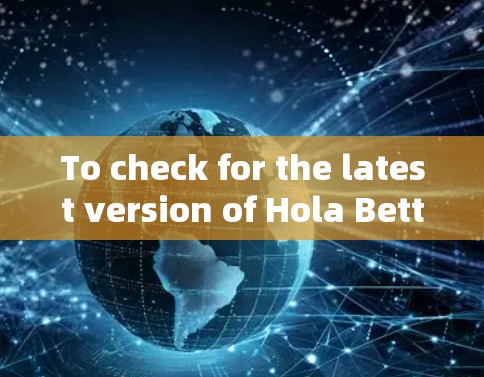 To check for the latest version of Hola Better Internet,you can follow these steps: To check for the latest version of Hola Better Internet,you can follow these steps: