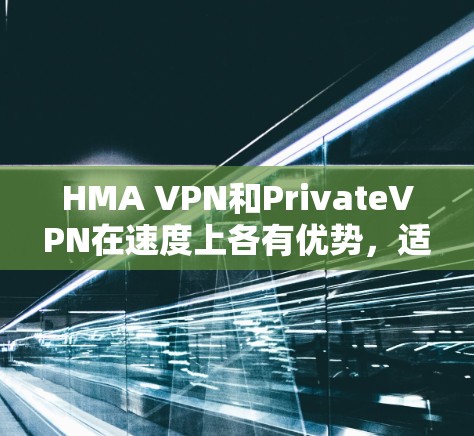 HMA VPN和PrivateVPN在速度上各有优势,适合不同的用户需求。以下是对两者的详细对比 HMA VPN和PrivateVPN在速度上各有优势,适合不同的用户需求。以下是对两者的详细对比