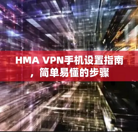 HMA VPN手机设置指南,简单易懂的步骤 HMA VPN手机设置指南,简单易懂的步骤