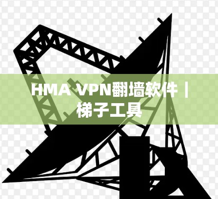 HMA VPN翻墙软件|梯子工具 HMA VPN翻墙软件|梯子工具