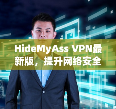 HideMyAss VPN最新版,提升网络安全与数据隐私的高效解决方案 HideMyAss VPN最新版,提升网络安全与数据隐私的高效解决方案