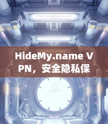 HideMy.name VPN,安全隐私保护助您突破网络限制 HideMy.name VPN,安全隐私保护助您突破网络限制