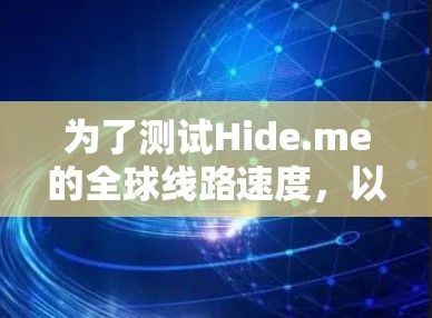 为了测试Hide.me的全球线路速度,以下是一步步的指南和建议 为了测试Hide.me的全球线路速度,以下是一步步的指南和建议