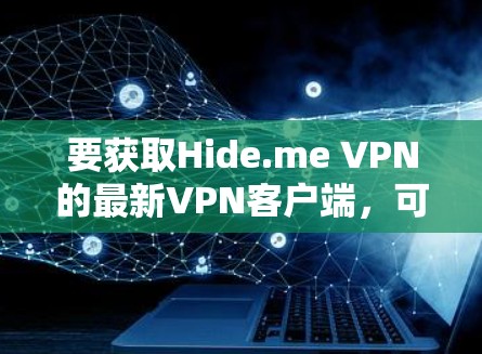 要获取Hide.me VPN的最新VPN客户端,可以按照以下步骤操作 要获取Hide.me VPN的最新VPN客户端,可以按照以下步骤操作