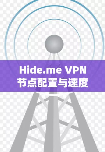 Hide.me VPN节点配置与速度测试指南 Hide.me VPN节点配置与速度测试指南