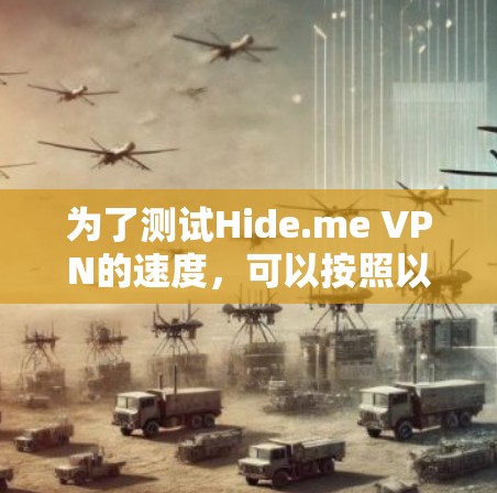 为了测试Hide.me VPN的速度,可以按照以下步骤进行 为了测试Hide.me VPN的速度,可以按照以下步骤进行