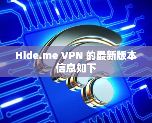 Hide.me VPN 的最新版本信息如下 Hide.me VPN 的最新版本信息如下