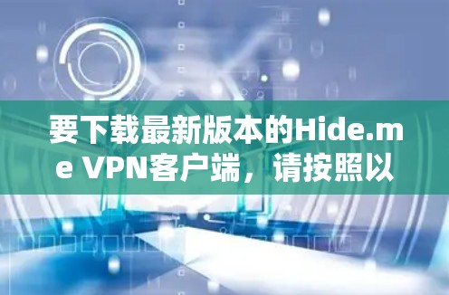 要下载最新版本的Hide.me VPN客户端,请按照以下步骤操作 要下载最新版本的Hide.me VPN客户端,请按照以下步骤操作