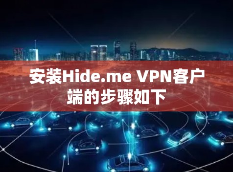 安装Hide.me VPN客户端的步骤如下 安装Hide.me VPN客户端的步骤如下