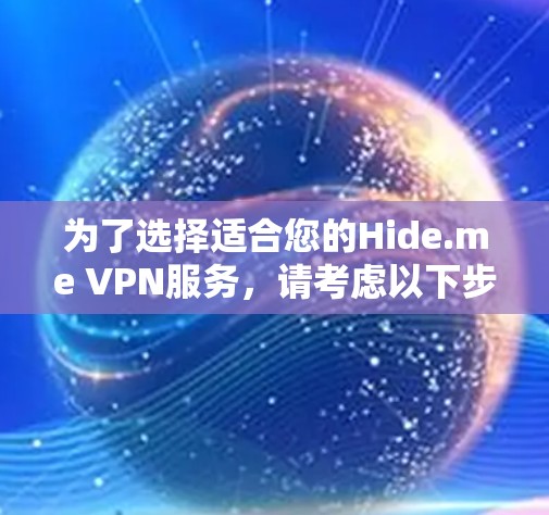 为了选择适合您的Hide.me VPN服务,请考虑以下步骤 为了选择适合您的Hide.me VPN服务,请考虑以下步骤