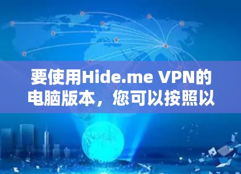 要使用Hide.me VPN的电脑版本,您可以按照以下步骤操作 要使用Hide.me VPN的电脑版本,您可以按照以下步骤操作