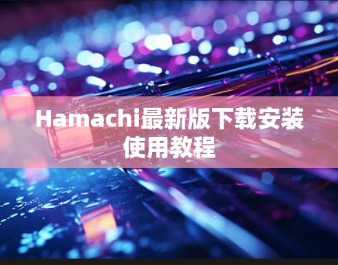 Hamachi最新版下载安装使用教程 Hamachi最新版下载安装使用教程