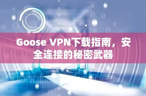 Goose VPN下载指南,安全连接的秘密武器 Goose VPN下载指南,安全连接的秘密武器