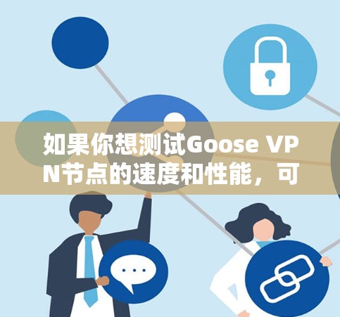 如果你想测试Goose VPN节点的速度和性能,可以按照以下步骤进行测试和分析 如果你想测试Goose VPN节点的速度和性能,可以按照以下步骤进行测试和分析