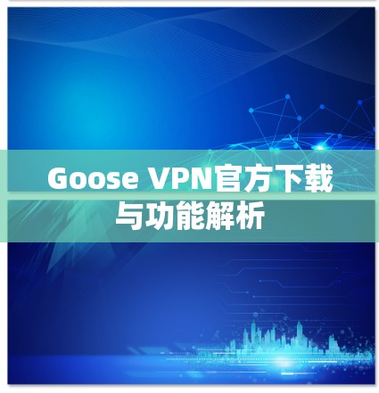 Goose VPN官方下载与功能解析 Goose VPN官方下载与功能解析
