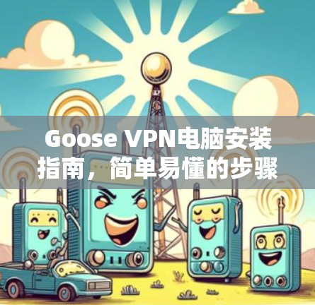 Goose VPN电脑安装指南,简单易懂的步骤解析 Goose VPN电脑安装指南,简单易懂的步骤解析