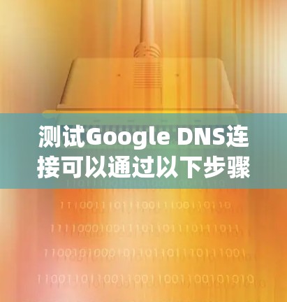 测试Google DNS连接可以通过以下步骤进行 测试Google DNS连接可以通过以下步骤进行