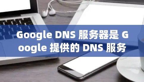 Google DNS 服务器是 Google 提供的 DNS 服务,主要用于域名解析,帮助用户快速访问网站。以下是关于 Google DNS 的一些关键信息 Google DNS 服务器是 Google 提供的 DNS 服务,主要用于域名解析,帮助用户快速访问网站。以下是关于 Google DNS 的一些关键信息