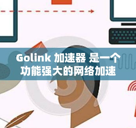 Golink 加速器 是一个功能强大的网络加速工具,旨在优化数据传输速度和效率。以下是关于 Golink 加速器 的详细介绍和使用指南 Golink 加速器 是一个功能强大的网络加速工具,旨在优化数据传输速度和效率。以下是关于 Golink 加速器 的详细介绍和使用指南