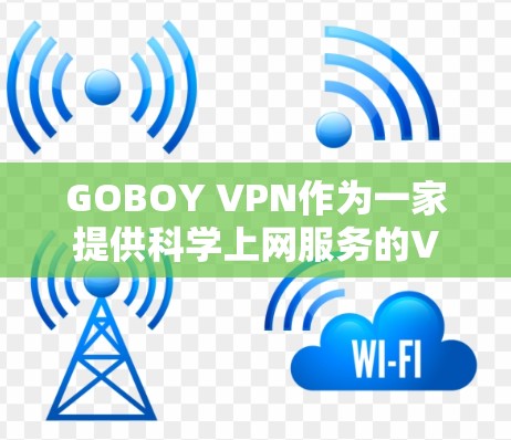 GOBOY VPN作为一家提供科学上网服务的VPN服务商,其体验主要体现在以下几个方面 GOBOY VPN作为一家提供科学上网服务的VPN服务商,其体验主要体现在以下几个方面