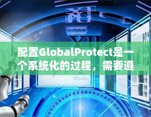 配置GlobalProtect是一个系统化的过程,需要遵循严格的步骤以确保其顺利运行和安全性。以下是详细的分步指南 配置GlobalProtect是一个系统化的过程,需要遵循严格的步骤以确保其顺利运行和安全性。以下是详细的分步指南