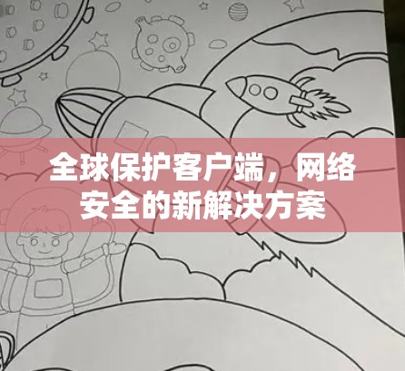全球保护客户端,网络安全的新解决方案 全球保护客户端,网络安全的新解决方案
