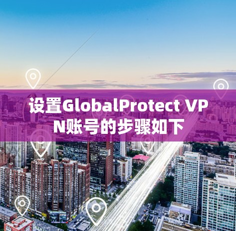 设置GlobalProtect VPN账号的步骤如下