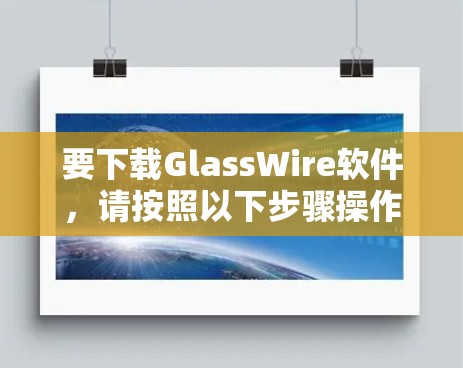 要下载GlassWire软件,请按照以下步骤操作 要下载GlassWire软件,请按照以下步骤操作