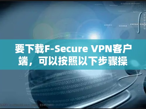 要下载F-Secure VPN客户端,可以按照以下步骤操作 要下载F-Secure VPN客户端,可以按照以下步骤操作