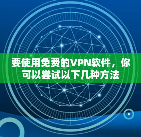 要使用免费的VPN软件,你可以尝试以下几种方法 要使用免费的VPN软件,你可以尝试以下几种方法