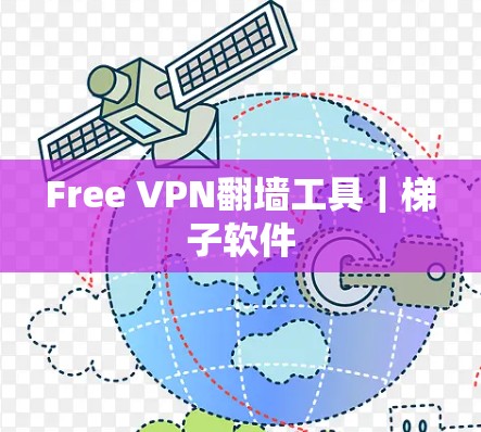 Free VPN翻墙工具|梯子软件 Free VPN翻墙工具|梯子软件
