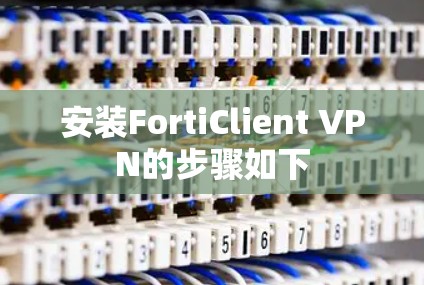 安装FortiClient VPN的步骤如下 安装FortiClient VPN的步骤如下