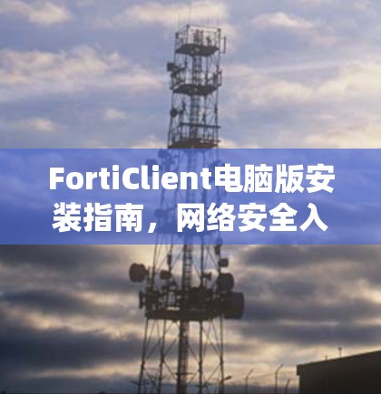 FortiClient电脑版安装指南,网络安全入侵检测系统部署 FortiClient电脑版安装指南,网络安全入侵检测系统部署
