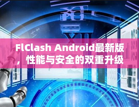 FlClash Android最新版,性能与安全的双重升级 FlClash Android最新版,性能与安全的双重升级