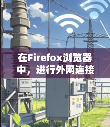 在Firefox浏览器中,进行外网连接通常是通过配置VPN或代理服务器来实现的,以便能够访问公司内部网络或外部服务器。以下是常见的外网连接方法和相关步骤 在Firefox浏览器中,进行外网连接通常是通过配置VPN或代理服务器来实现的,以便能够访问公司内部网络或外部服务器。以下是常见的外网连接方法和相关步骤