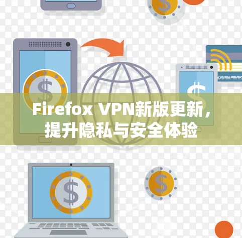 Firefox VPN新版更新，提升隐私与安全体验