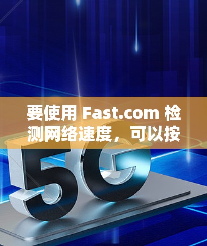 要使用 Fast.com 检测网络速度,可以按照以下步骤操作 要使用 Fast.com 检测网络速度,可以按照以下步骤操作