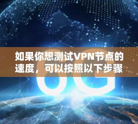 如果你想测试VPN节点的速度,可以按照以下步骤进行 如果你想测试VPN节点的速度,可以按照以下步骤进行